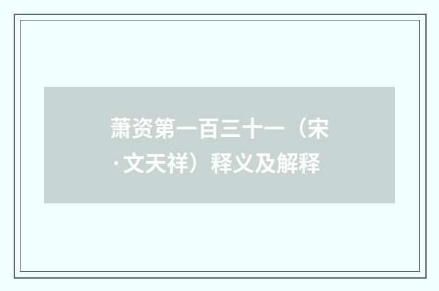 萧资第一百三十一（宋·文天祥）释义及解释