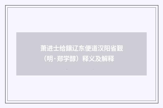 萧进士给饟辽东便道汉阳省觐（明·郑学醇）释义及解释