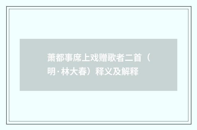 萧都事席上戏赠歌者二首（明·林大春）释义及解释