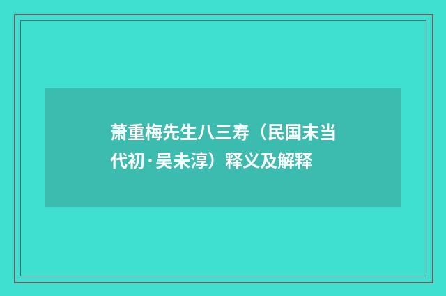 萧重梅先生八三寿（民国末当代初·吴未淳）释义及解释