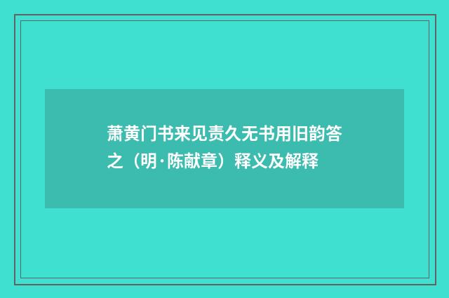 萧黄门书来见责久无书用旧韵答之（明·陈献章）释义及解释