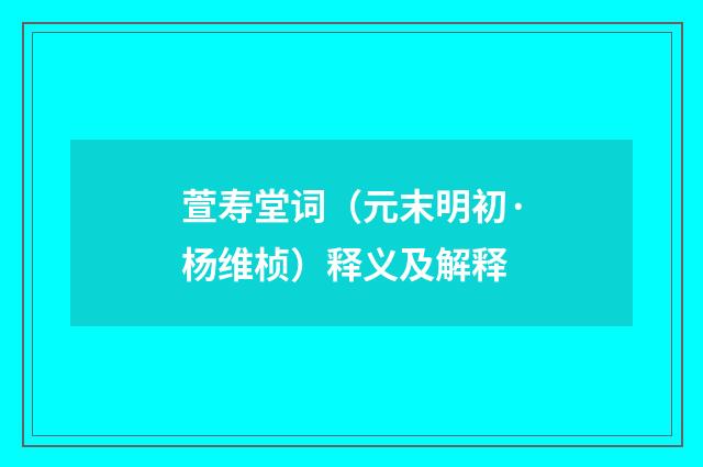 萱寿堂词（元末明初·杨维桢）释义及解释