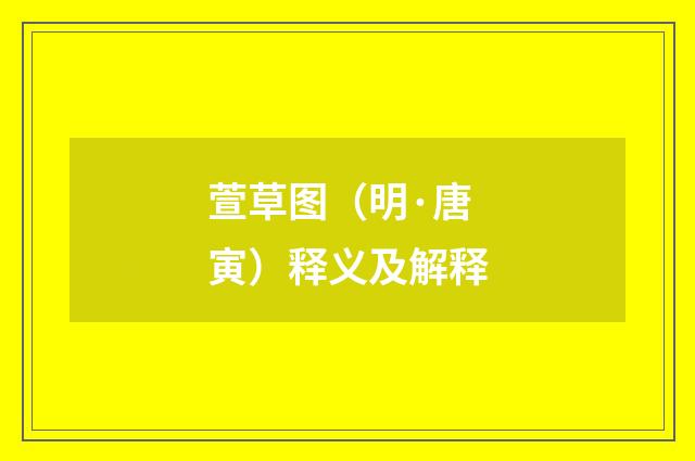 萱草图（明·唐寅）释义及解释