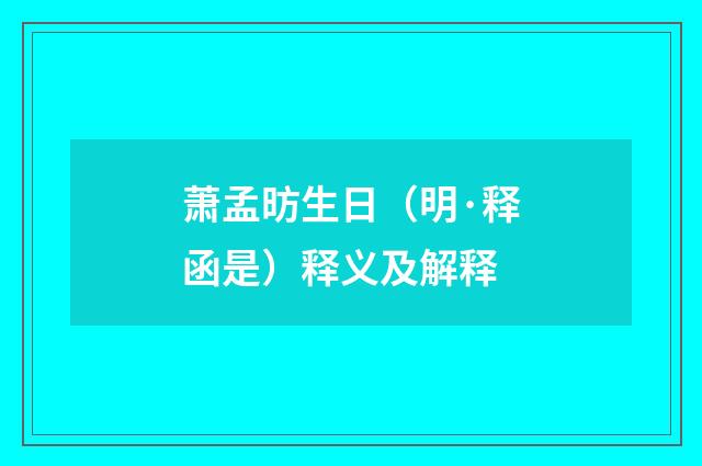 萧孟昉生日（明·释函是）释义及解释