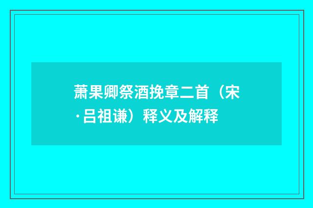 萧果卿祭酒挽章二首（宋·吕祖谦）释义及解释