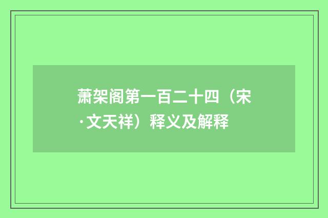 萧架阁第一百二十四（宋·文天祥）释义及解释