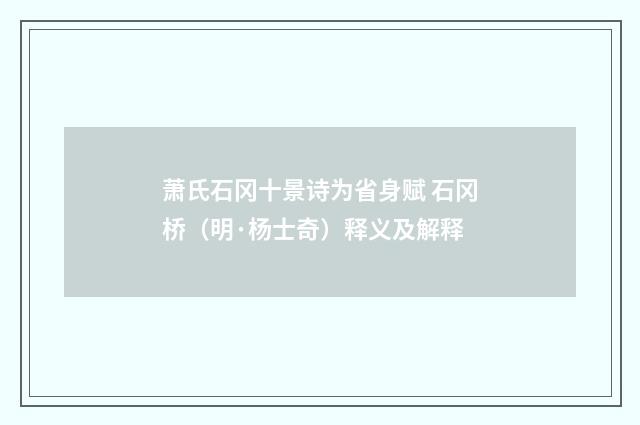萧氏石冈十景诗为省身赋 石冈桥（明·杨士奇）释义及解释