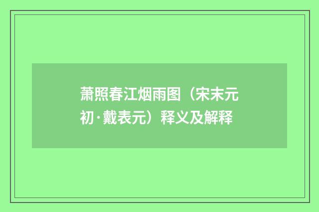 萧照春江烟雨图（宋末元初·戴表元）释义及解释