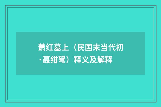 萧红墓上（民国末当代初·聂绀弩）释义及解释