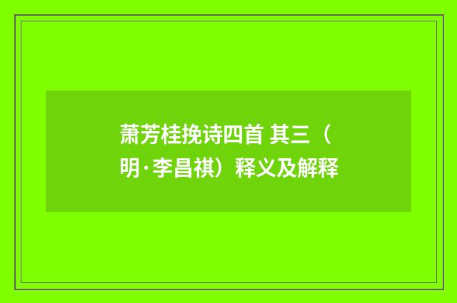 萧芳桂挽诗四首 其三（明·李昌祺）释义及解释