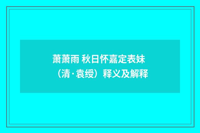 萧萧雨 秋日怀嘉定表妹（清·袁绶）释义及解释