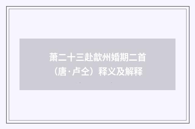 萧二十三赴歙州婚期二首（唐·卢仝）释义及解释