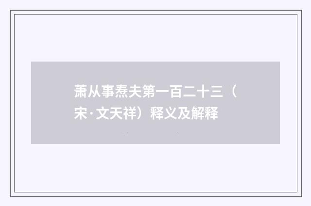 萧从事焘夫第一百二十三（宋·文天祥）释义及解释