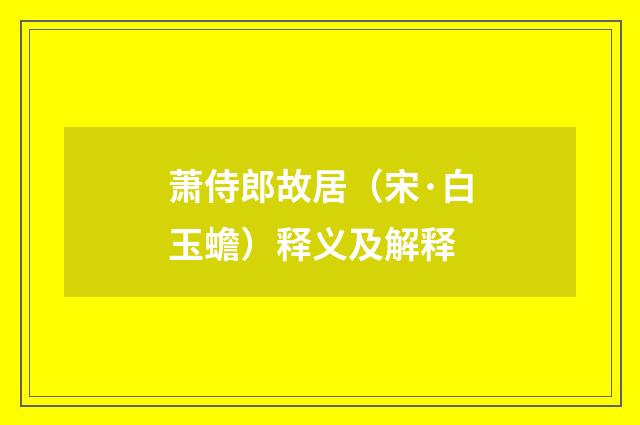 萧侍郎故居（宋·白玉蟾）释义及解释