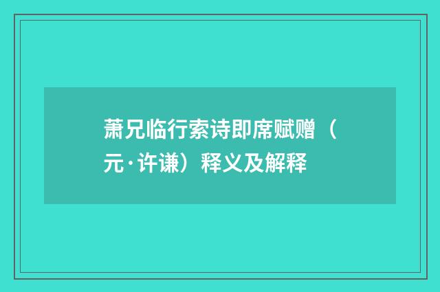 萧兄临行索诗即席赋赠（元·许谦）释义及解释