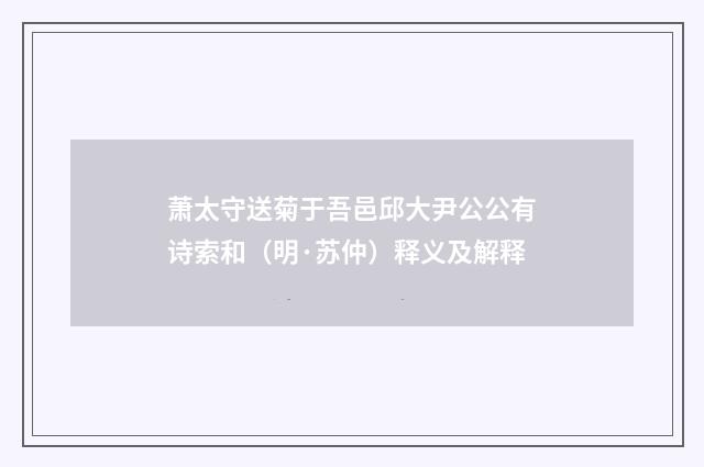 萧太守送菊于吾邑邱大尹公公有诗索和（明·苏仲）释义及解释