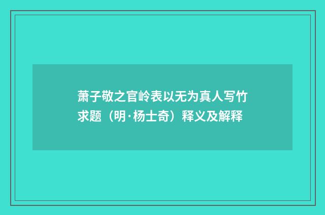 萧子敬之官岭表以无为真人写竹求题（明·杨士奇）释义及解释