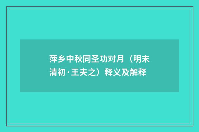 萍乡中秋同圣功对月（明末清初·王夫之）释义及解释