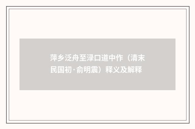 萍乡泛舟至渌口道中作（清末民国初·俞明震）释义及解释