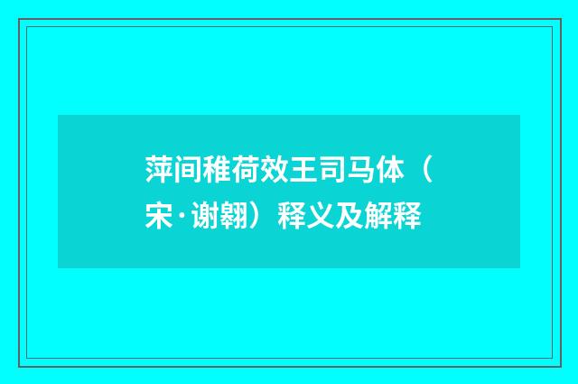 萍间稚荷效王司马体（宋·谢翱）释义及解释