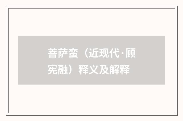 菩萨蛮（近现代·顾宪融）释义及解释