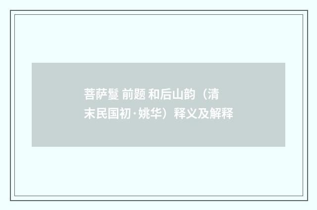 菩萨鬘 前题 和后山韵（清末民国初·姚华）释义及解释