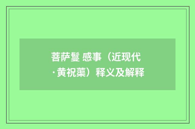菩萨鬘 感事（近现代·黄祝蕖）释义及解释