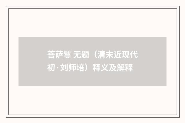 菩萨鬘 无题（清末近现代初·刘师培）释义及解释