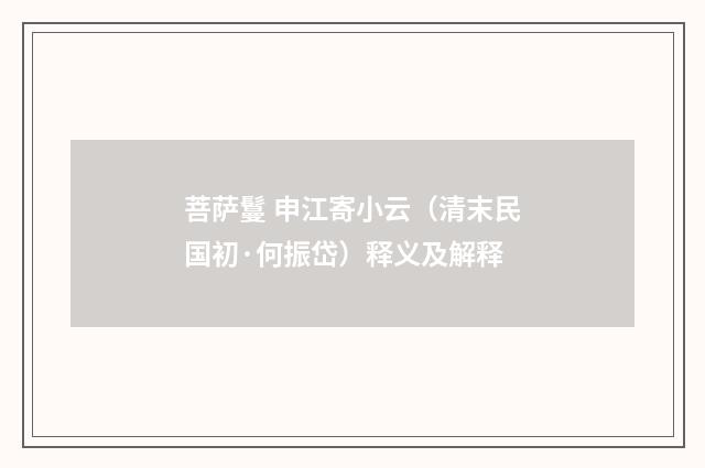 菩萨鬘 申江寄小云（清末民国初·何振岱）释义及解释