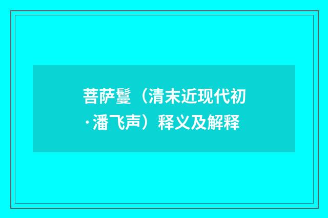 菩萨鬘（清末近现代初·潘飞声）释义及解释