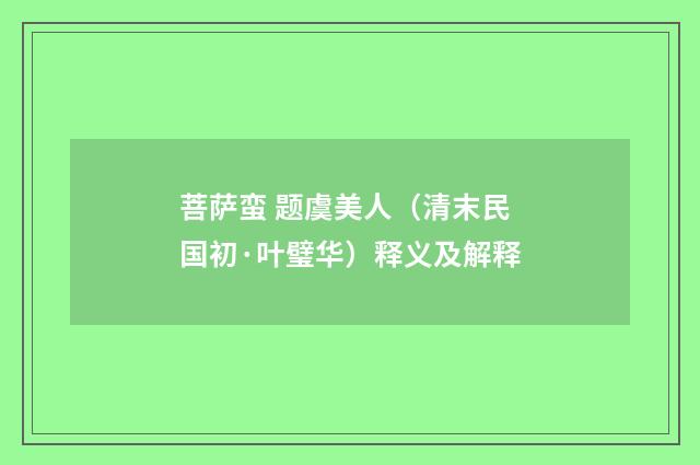 菩萨蛮 题虞美人（清末民国初·叶璧华）释义及解释