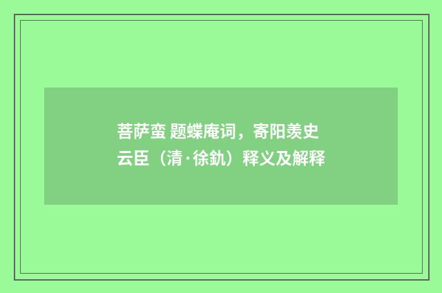 菩萨蛮 题蝶庵词，寄阳羡史云臣（清·徐釚）释义及解释