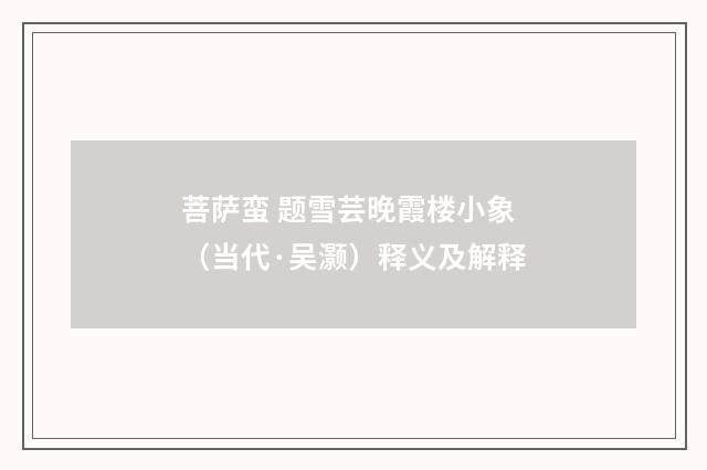 菩萨蛮 题雪芸晚霞楼小象（当代·吴灏）释义及解释