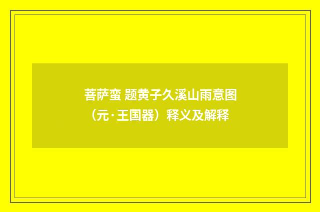 菩萨蛮 题黄子久溪山雨意图（元·王国器）释义及解释