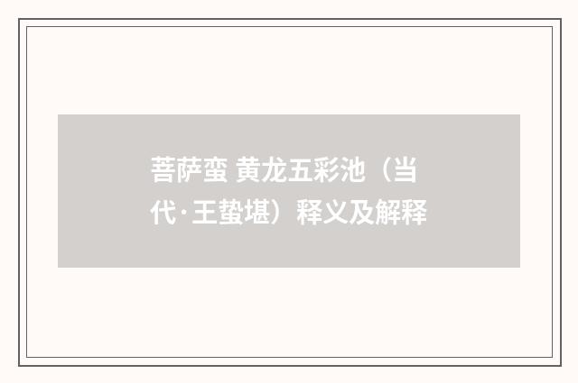 菩萨蛮 黄龙五彩池（当代·王蛰堪）释义及解释