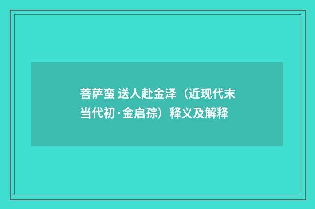 菩萨蛮 送人赴金泽（近现代末当代初·金启孮）释义及解释