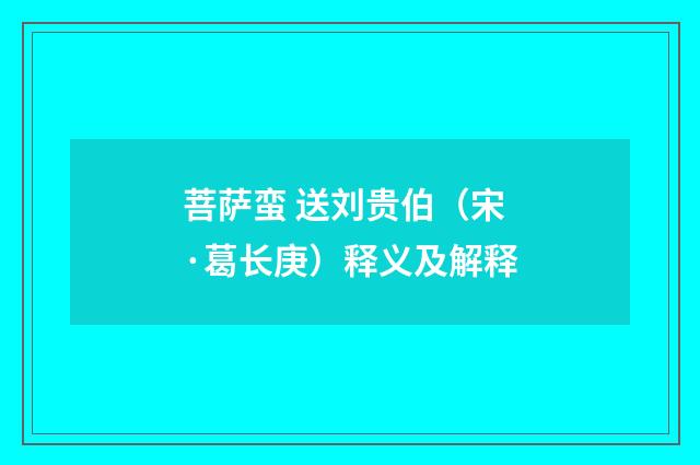菩萨蛮 送刘贵伯（宋·葛长庚）释义及解释