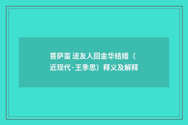 菩萨蛮 送友人回金华结婚（近现代·王季思）释义及解释