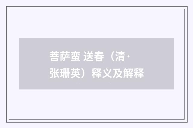 菩萨蛮 送春（清·张珊英）释义及解释