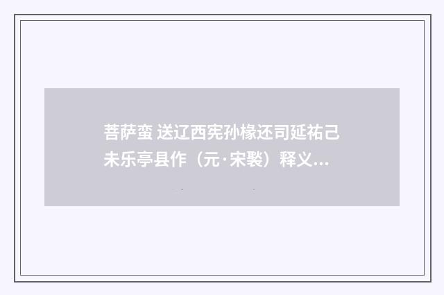 菩萨蛮 送辽西宪孙椽还司延祐己未乐亭县作（元·宋褧）释义及解释