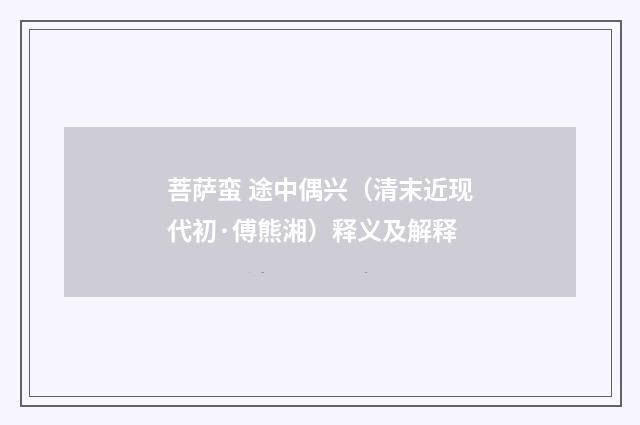 菩萨蛮 途中偶兴（清末近现代初·傅熊湘）释义及解释
