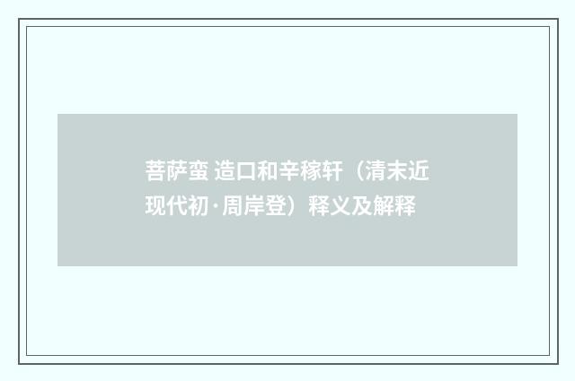 菩萨蛮 造口和辛稼轩（清末近现代初·周岸登）释义及解释