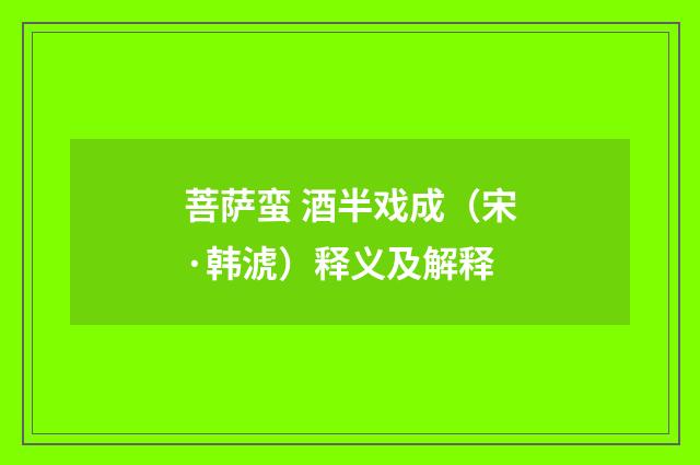 菩萨蛮 酒半戏成（宋·韩淲）释义及解释