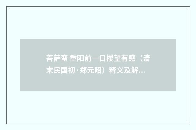 菩萨蛮 重阳前一日楼望有感（清末民国初·郑元昭）释义及解释