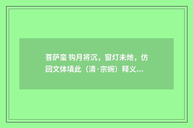 菩萨蛮 钩月将沉，窗灯未灺，仿回文体填此（清·宗婉）释义及解释