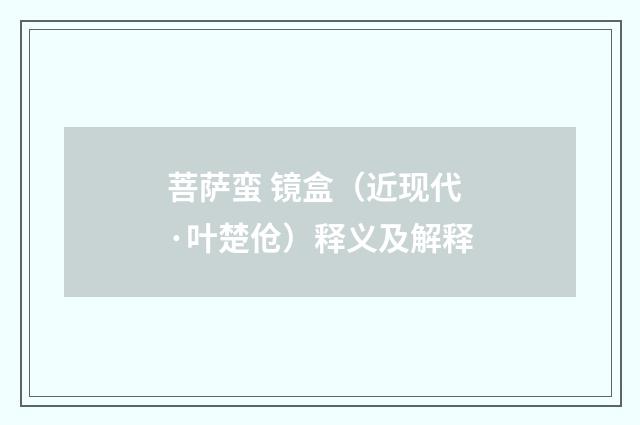菩萨蛮 镜盒（近现代·叶楚伧）释义及解释