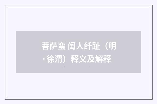 菩萨蛮 闺人纤趾（明·徐渭）释义及解释