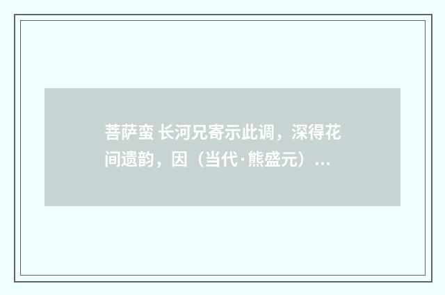 菩萨蛮 长河兄寄示此调，深得花间遗韵，因（当代·熊盛元）释义及解释