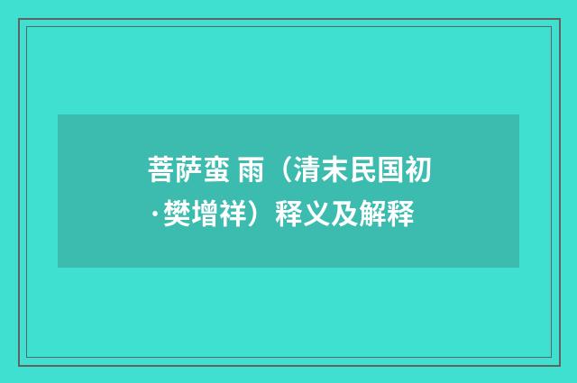 菩萨蛮 雨（清末民国初·樊增祥）释义及解释