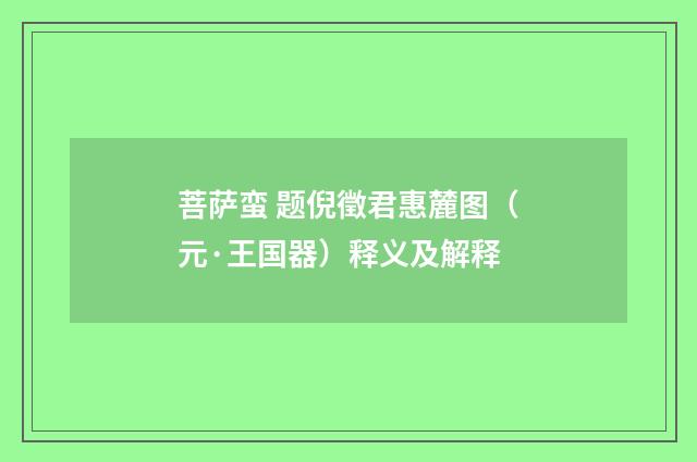 菩萨蛮 题倪徵君惠麓图（元·王国器）释义及解释